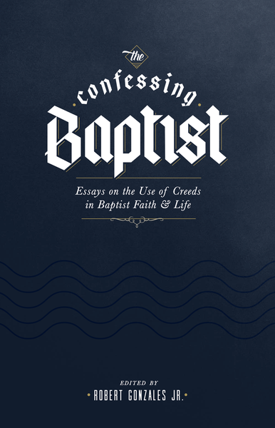 The Confessing Baptist: Essays on the Use of Creeds in Baptist Faith and Life