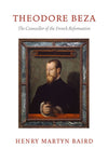 Theodore Beza: The Counsellor of the French Reformation
