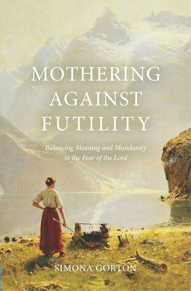 Mothering Against Futility, Balancing Meaning and Mundanity in the Fear of the Lord