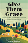 Give Them Grace, Leading Your Kids to Joy and Freedom through Gospel-Centered Parenting