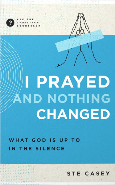 I Prayed and Nothing Changed: What God Is Up to in the Silence