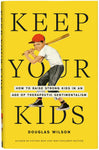 Keep Your Kids: How to Raise Strong Kids in an Age of Therapeutic Sentimentalism