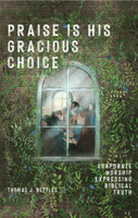Praise Is His Gracious Choice Corporate Worship Expressing Biblical Truth