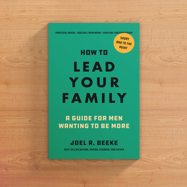 How to Lead Your Family: A Guide for Men Wanting to Be More (Beeke)
