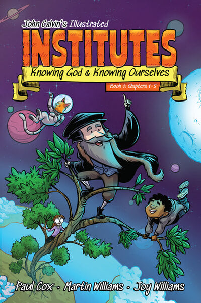 John Calvin’s Illustrated Institutes, Book 1 Knowing God and Knowing Ourselves, Chapters 1–5