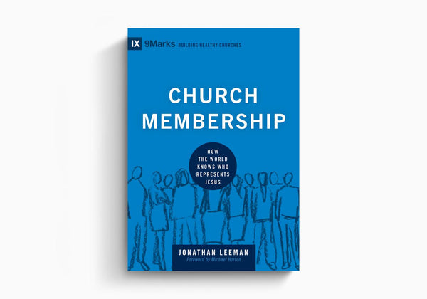 Church Membership: How the World Knows Who Represents Jesus (9Marks Building Healthy Churches)