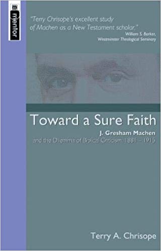 Toward a Sure Faith: J. Gresham Machen and the Dilemma of Biblical Criticism