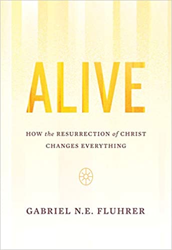 Alive: How the Resurrection of Christ Changes Everything