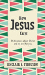 How Jesus Cares: 31 Devotions About Jesus and His Love for You