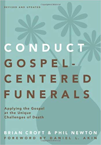 Conduct Gospel-Centered Funerals: Applying the gospel at the unique challenges of death