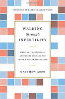 Walking through Infertility: Biblical, Theological, and Moral Counsel for Those Who Are Struggling