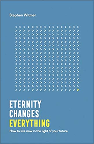 Eternity Changes Everything: How to live now in the light of your future