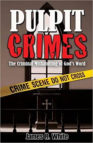 Pulpit Crimes: The Criminal Mishandling of God's Word
