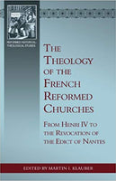 The Theology of the French Reformed Churches: From Henry IV to the Revocation of the Edict of Nantes (Reformed Historical-Theological Studies)