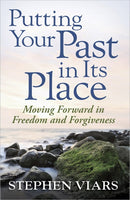 Putting Your Past In Its Place: Moving Forward In Freedom And Forgiveness