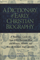 Dictionary Of Early Christian Biography: A Reference Guide To Over 800 Christian Men And Women Heretics And Sects Of The First Six Centuries