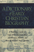 Dictionary Of Early Christian Biography: A Reference Guide To Over 800 Christian Men And Women Heretics And Sects Of The First Six Centuries