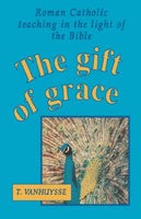 The Gift of Grace: Roman Catholic Teaching In the Light of the Bible