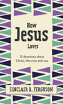 How Jesus Loves: 31 Devotions about Christ, the Cross and You
