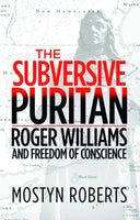 The Subversive Puritan: Roger Williams and the Freedom of Conscience