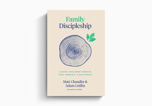 Family Discipleship:  Leading Your Home through Time, Moments, and Milestones