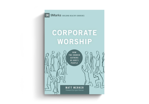 Corporate Worship: How the Church Gathers as God's People (9Marks Building Healthy Churches)