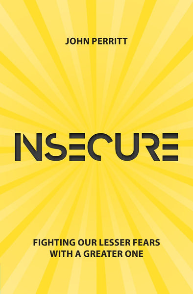  Insecure Fighting our Lesser Fears with a Greater One John Perritt