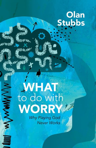 What To Do With Worry: Why Playing God Never Works