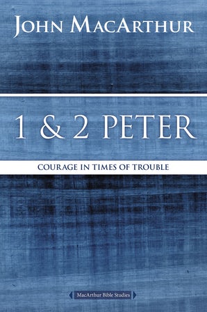 1 & 2 Peter: Courage in times of Trouble (MacArthur Bible Study