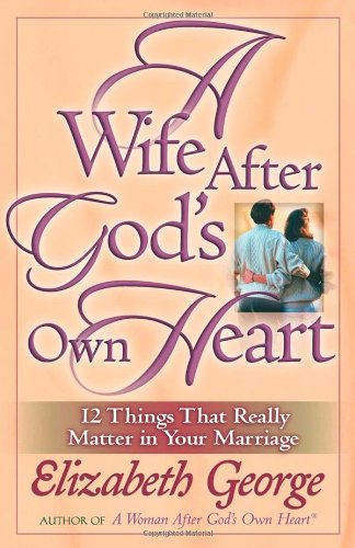A Wife After God's Own Heart: 12 Things That Really Matter in Your Marriage (Old Cover)