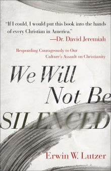 We Will Not Be Silenced:  Responding Courageously to Our Culture’s Assault on Christianity
