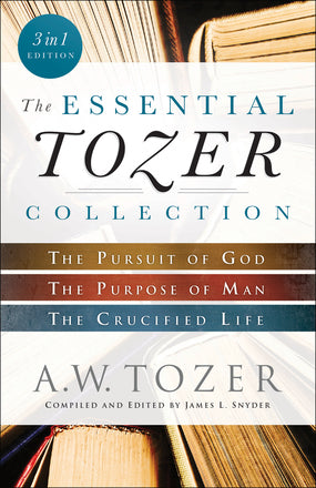 The Essential Tozer Collection, 3 in 1 Edition The Pursuit of God: The Purpose of Man, and The Crucified Life