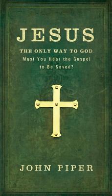 Jesus the Only Way to God--Must You Hear the Gospel to be Saved?