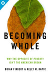  Becoming Whole: Why the Opposite of Poverty Isn't the American Dream      Brian Fikkert Kelly M. Kapic