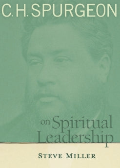  C.H. Spurgeon on Spiritual Leadership      Steve Miller