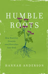  Humble Roots: How Humility Grounds and Nourishes Your Soul      Hannah Anderson