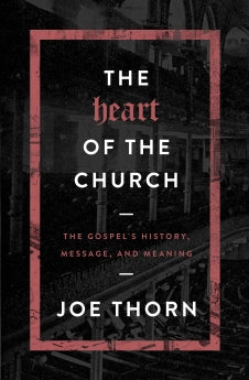  The Heart of the Church: The Gospel's History, Message, and Meaning      Joe Thorn