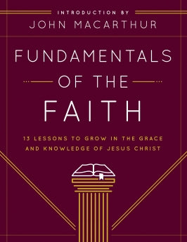  Fundamentals of the Faith: 13 Lessons to Grow in the Grace and Knowledge of Jesus Christ      John F. MacArthur Grace Community Church