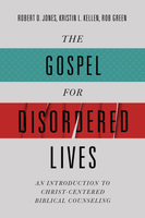 The Gospel For Disordered Lives: An Introduction To Christ-Centered Biblical Counseling