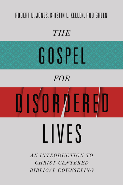 The Gospel For Disordered Lives: An Introduction To Christ-Centered Biblical Counseling