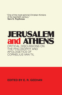 Jerusalem and Athens - Critical Discussions on the Philosophy and Apologetics of Cornelius Van Til