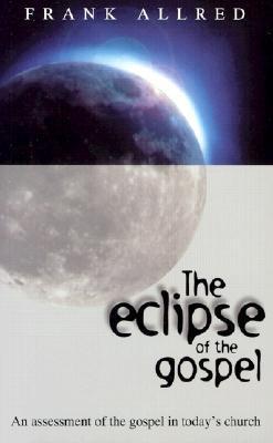 The Eclipse of the Gospel : An Assessment of the Gospel in Today's Church