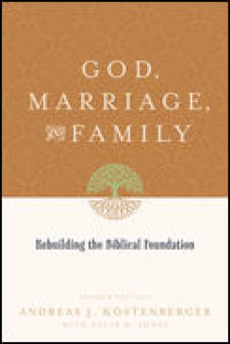 God Marriage and Family Rebuilding the Biblical Foundation
