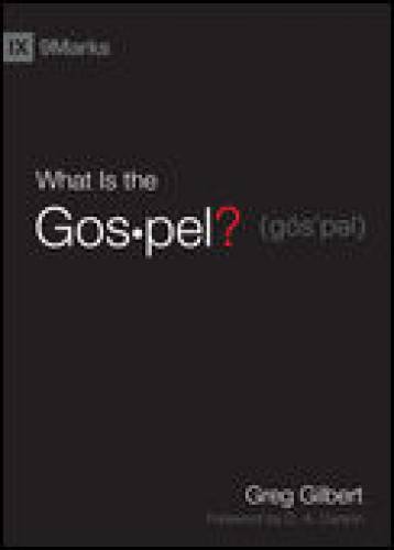 What Is the Gospel? By Greg Gilbert, Foreword by D. A. Carson