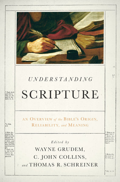 Understanding Scripture: An Overview of the Bible's Origin, Reliability, and Meaning Edited by Wayne Grudem, C. John Collins, Thomas R. Schreiner