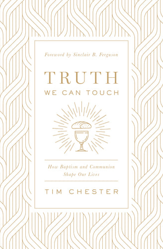 Truth We Can Touch: How Baptism and Communion Shape Our Lives