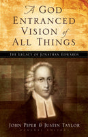 A God Entranced Vision of All Things: The Legacy of Jonathan Edwards Edited by John Piper, Justin Taylor, Contributions by Stephen J. Nichols, Noël Piper, J. I. Packer, Donald S. Whitney, Mark Dever, Paul Helm, Sam Storms, Mark Talbot, Sherard Burns