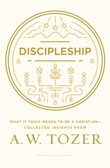  Discipleship: What It Truly Means to Be a Christian--Collected Insights from A. W. Tozer      A. W. Tozer
