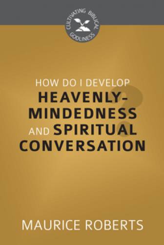 How Do I Develop HeavenlyMindedness and Spiritual Conversation