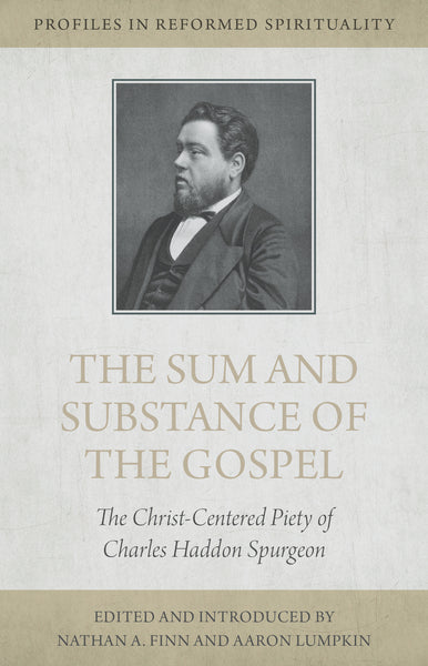 The Sum and Substance of the Gospel: The Christ-Centered Piety of Charles Haddon Spurgeon (Profiles in Reformed Spirituality)